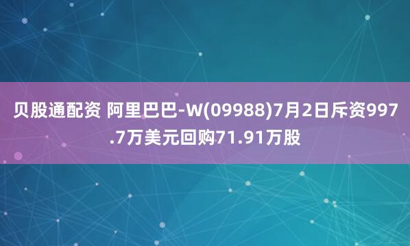 贝股通配资 阿里巴巴-W(09988)7月2日斥资997.7万美元回购71.91万股
