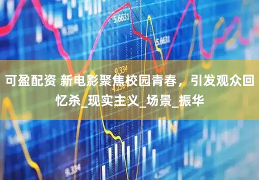 可盈配资 新电影聚焦校园青春，引发观众回忆杀_现实主义_场景_振华