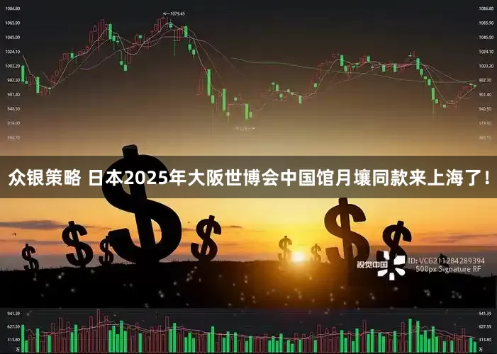 众银策略 日本2025年大阪世博会中国馆月壤同款来上海了！