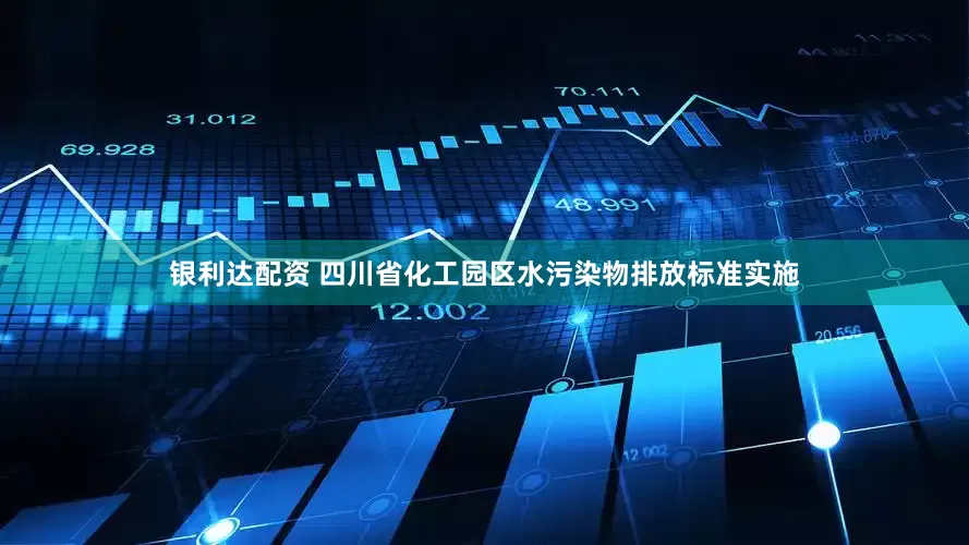 银利达配资 四川省化工园区水污染物排放标准实施