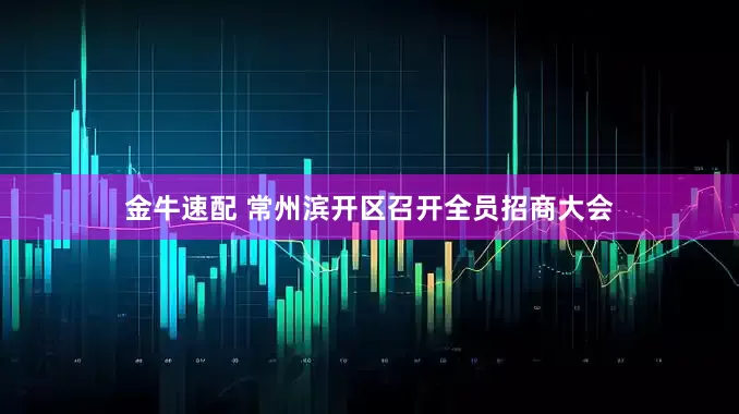 金牛速配 常州滨开区召开全员招商大会