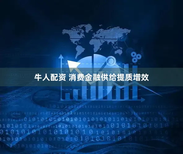 牛人配资 消费金融供给提质增效