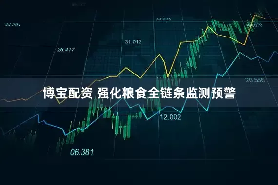 博宝配资 强化粮食全链条监测预警