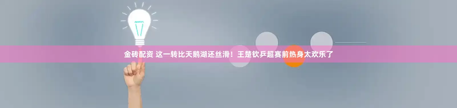 金砖配资 这一转比天鹅湖还丝滑！王楚钦乒超赛前热身太欢乐了
