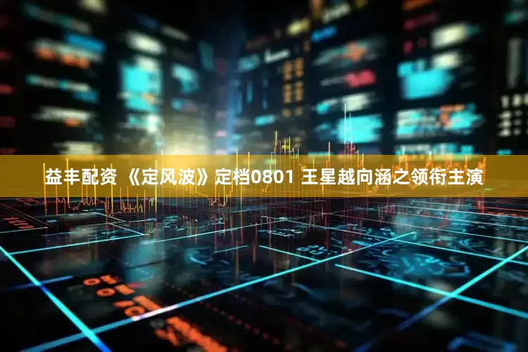 益丰配资 《定风波》定档0801 王星越向涵之领衔主演