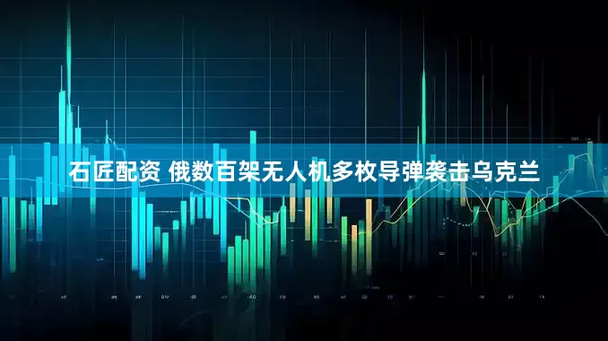 石匠配资 俄数百架无人机多枚导弹袭击乌克兰