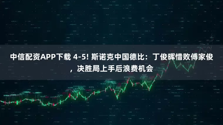 中信配资APP下载 4-5! 斯诺克中国德比：丁俊晖惜败傅家俊，决胜局上手后浪费机会
