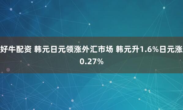 好牛配资 韩元日元领涨外汇市场 韩元升1.6%日元涨0.27%
