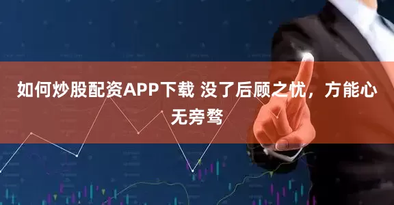 如何炒股配资APP下载 没了后顾之忧，方能心无旁骛