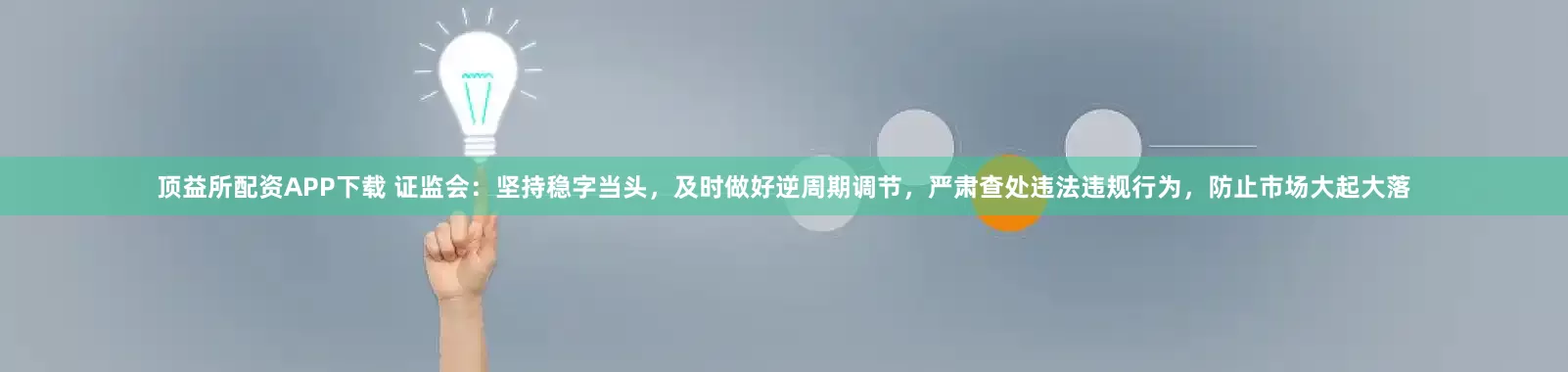 顶益所配资APP下载 证监会：坚持稳字当头，及时做好逆周期调节，严肃查处违法违规行为，防止市场大起大落