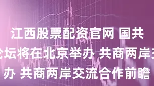 江西股票配资官网 国共两党智库论坛将在北京举办 共商两岸交流合作前瞻