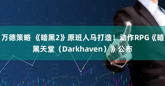 万德策略 《暗黑2》原班人马打造！动作RPG《暗黑天堂（Darkhaven）》公布