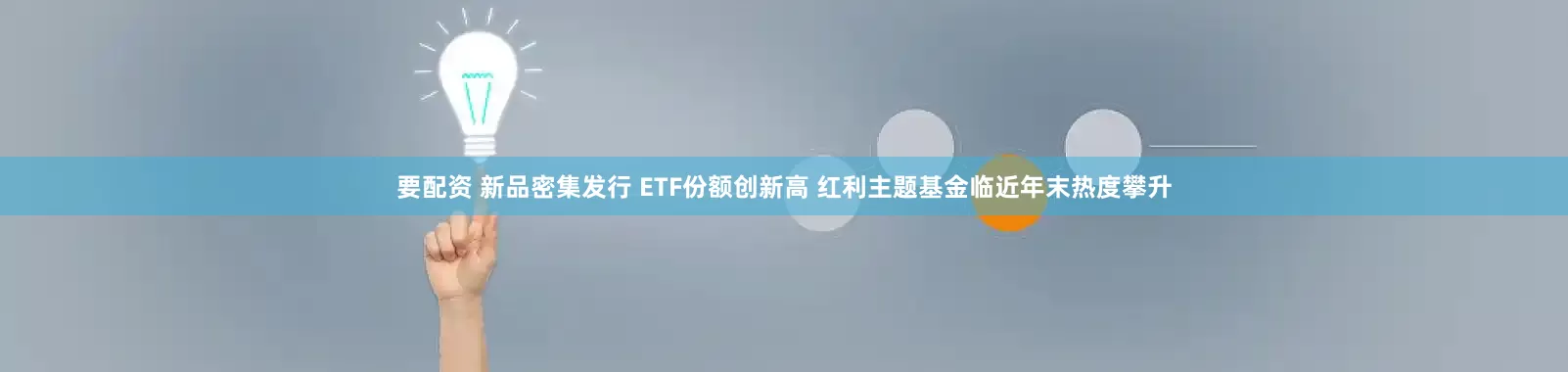 要配资 新品密集发行 ETF份额创新高 红利主题基金临近年末热度攀升