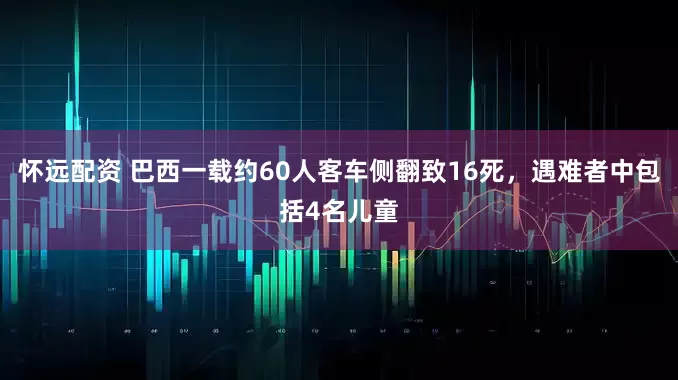 怀远配资 巴西一载约60人客车侧翻致16死，遇难者中包括4名儿童